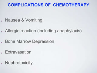 COMPLICATIONS OF CHEMOTHERAPY
Nausea & Vomiting
Allergic reaction (including anaphylaxis)
Bone Marrow Depression
Extravasation
Nephrotoxicity
 
