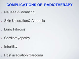 COMPLICATIONS OF RADIOTHERAPY
Nausea & Vomiting
Skin Ulceration& Alopecia
Lung Fibrosis
Cardiomyopathy
Infertility
Post irradiation Sarcoma
 