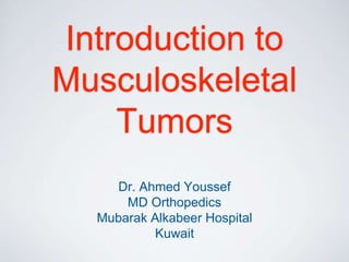 Introduction to
Musculoskeletal
Tumors
Dr. Ahmed Youssef
MD Orthopedics
Mubarak Alkabeer Hospital
Kuwait
 