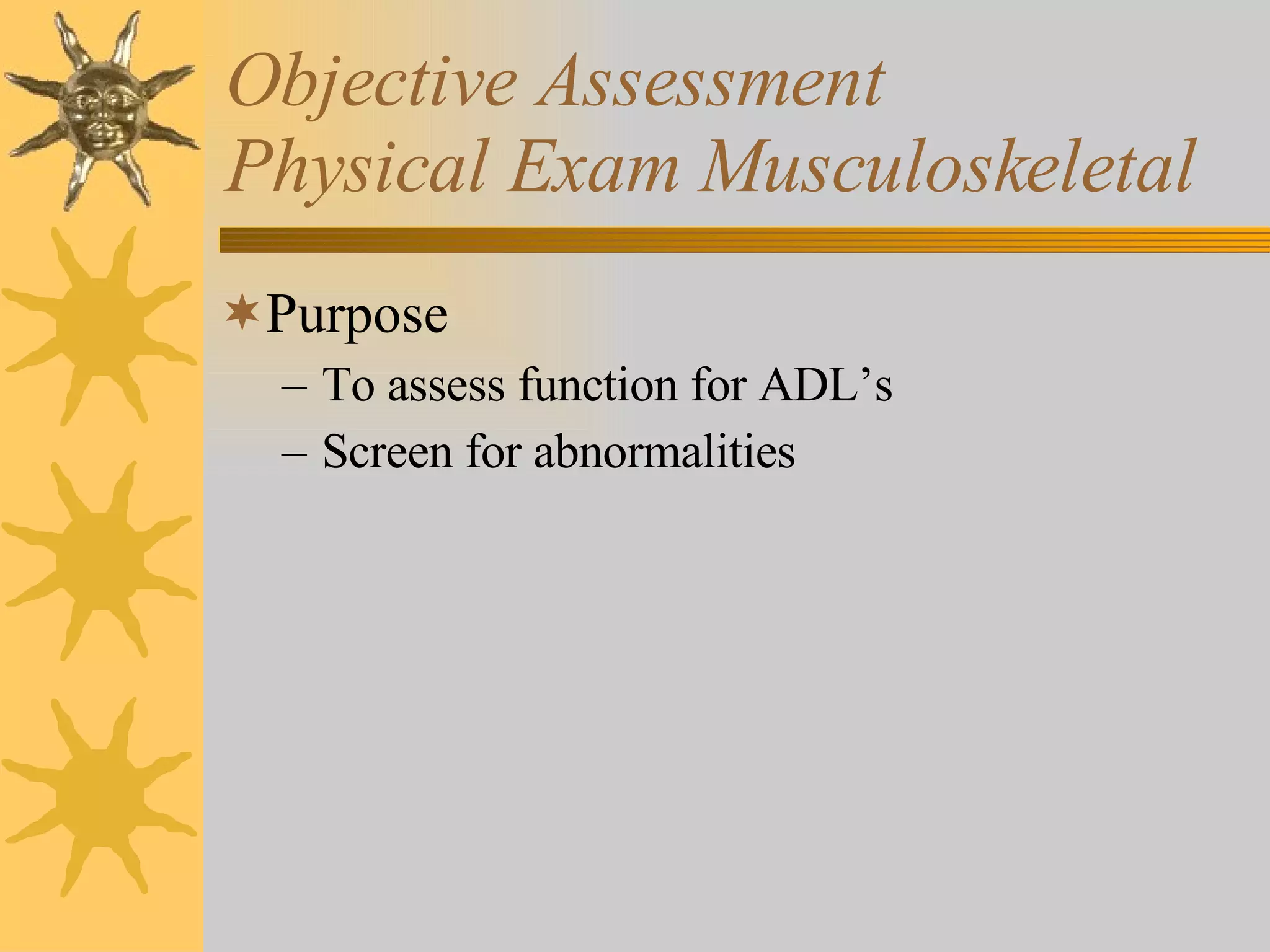 Objective Assessment Physical Exam Musculoskeletal Purpose  To assess function for ADL’s  Screen for abnormalities 