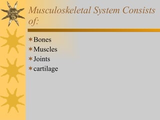 Musculoskeletal System Consists of: Bones Muscles Joints cartilage 