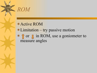 ROM Active ROM Limitation – try passive motion or  in ROM, use a goniometer to measure angles 