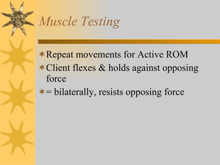 Muscle Testing Repeat movements for Active ROM Client flexes & holds against opposing force = bilaterally, resists opposing force 