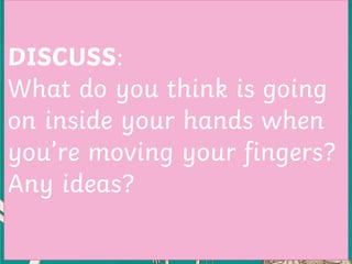 DISCUSS:
What do you think is going on inside your
hands when you’re moving your fingers?
Any ideas?
DISCUSS:
What do you think is going
on inside your hands when
you’re moving your fingers?
Any ideas?
 