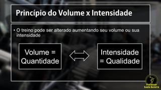 • O treino pode ser alterado aumentando seu volume ou sua
intensidade
Volume =
Quantidade
Intensidade
= Qualidade
 