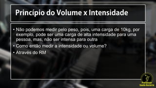• Não podemos medir pelo peso, pois, uma carga de 10kg, por
exemplo, pode ser uma carga de alta intensidade para uma
pessoa, mas, não ser intensa para outra
• Como então medir a intensidade ou volume?
• Através do RM
 