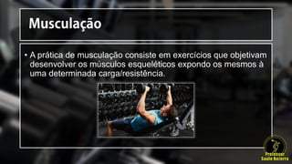 • A prática de musculação consiste em exercícios que objetivam
desenvolver os músculos esqueléticos expondo os mesmos à
uma determinada carga/resistência.
 