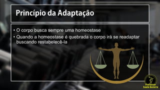 • O corpo busca sempre uma homeostase
• Quando a homeostase é quebrada o corpo irá se readaptar
buscando restabelecê-la
 