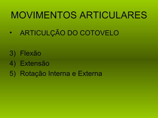 MOVIMENTOS ARTICULARES
•   ARTICULÇÃO DO COTOVELO

3) Flexão
4) Extensão
5) Rotação Interna e Externa
 