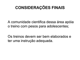 CONSIDERAÇÕES FINAIS
A comunidade cientifica dessa área apóia
o treino com pesos para adolescentes;
Os treinos devem ser bem elaborados e
ter uma instrução adequada.
 