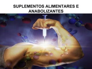 SUPLEMENTOS ALIMENTARES E
ANABOLIZANTES
 
