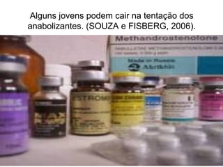 Alguns jovens podem cair na tentação dos
anabolizantes. (SOUZA e FISBERG, 2006).
 