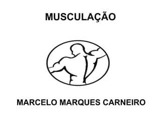 MUSCULAÇÃO
MARCELO MARQUES CARNEIRO
 