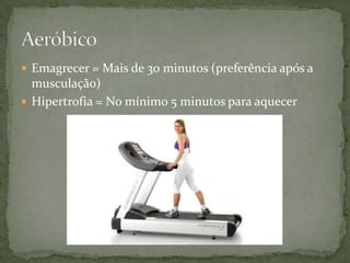  Emagrecer = Mais de 30 minutos (preferência após a

musculação)
 Hipertrofia = No mínimo 5 minutos para aquecer

 