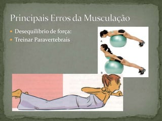  Desequilíbrio de força:
 Treinar Paravertebrais

 