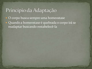  O corpo busca sempre uma homeostase
 Quando a homeostase é quebrada o corpo irá se

readaptar buscando restabelecê-la

 