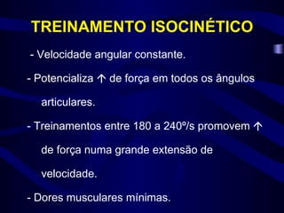 TREINAMENTO ISOCINÉTICO - Velocidade angular constante. - Potencializa    de força em todos os ângulos articulares. - Treinamentos entre 180 a 240º/s promovem    de força numa grande extensão de velocidade. - Dores musculares mínimas. 