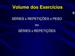Volume dos Exercícios SÉRIES x REPETIÇÕES x PESO ou SÉRIES x REPETIÇÕES 
