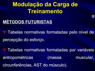 MÉTODOS FUTURISTAS    Tabelas normativas formatadas pelo nível de percepção do esforço.    Tabelas normativas formatadas por variáveis antropométricas (massa muscular, circunferências, AST do músculo). Modulação da Carga de Treinamento 