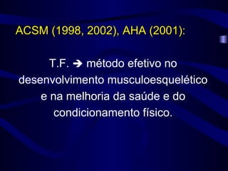 ACSM (1998, 2002), AHA (2001): T.F.    método efetivo no desenvolvimento musculoesquelético e na melhoria da saúde e do condicionamento físico. 