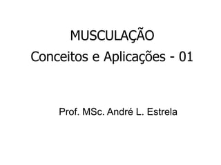 MUSCULAÇÃO Conceitos e Aplicações - 01 Prof. MSc. André L. Estrela 