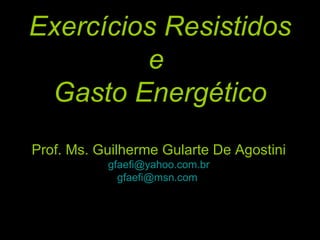 Exercícios Resistidos e  Gasto Energético Prof. Ms. Guilherme Gularte De Agostini [email_address] [email_address]   