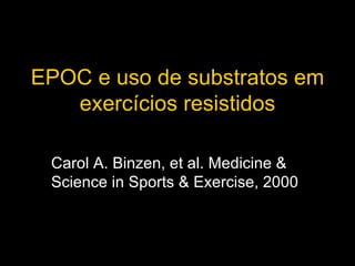EPOC e uso de substratos em exercícios resistidos Carol A. Binzen, et al. Medicine & Science in Sports & Exercise, 2000 