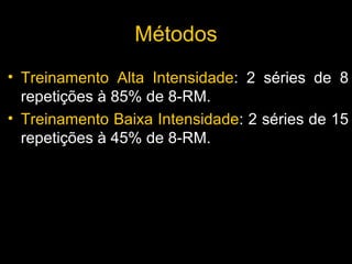 Treinamento Alta Intensidade : 2 séries de 8 repetições à 85% de 8-RM. Treinamento Baixa Intensidade : 2 séries de 15 repetições à 45% de 8-RM. Métodos 