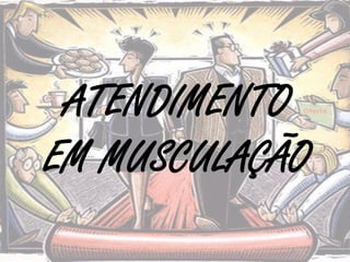 ATENDIMENTO
EM MUSCULAÇÃO
 