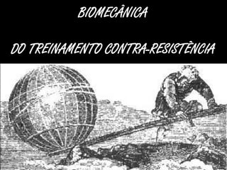 BIOMECÂNICA

DO TREINAMENTO CONTRA-RESISTÊNCIA
 