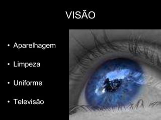 VISÃO

• Aparelhagem

• Limpeza

• Uniforme

• Televisão
 