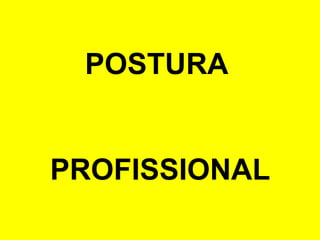 POSTURA


PROFISSIONAL
 