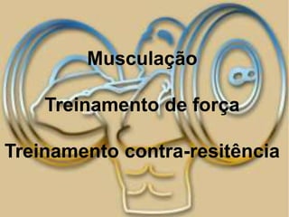 Musculação

    Treinamento de força

Treinamento contra-resitência
 