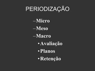PERIODIZAÇÃO
  –Micro
  –Meso
  –Macro
   • Avaliação
   • Planos
   • Retenção
 