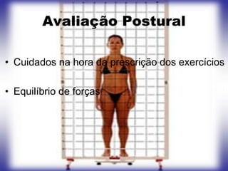 Avaliação Postural

• Cuidados na hora da prescrição dos exercícios

• Equilíbrio de forças
 