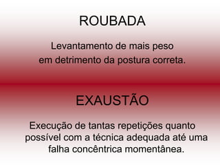ROUBADA
    Levantamento de mais peso
  em detrimento da postura correta.



          EXAUSTÃO
 Execução de tantas repetições quanto
possível com a técnica adequada até uma
     falha concêntrica momentânea.
 