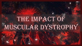 THE IMPACT OF
MUSCULAR DYSTROPHY
 