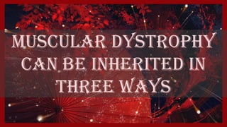Muscular Dystrophy
Can be inherited in
Three ways
 