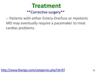 Treatment
                 **Corrective surgery**
   -- Patients with either Emery-Dreifuss or myotonic
   MD may eventually require a pacemaker to treat
   cardiac problems.




http://www.fitango.com/categories.php?id=97             25
 