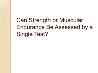 Can Strength or Muscular
Endurance Be Assessed by a
Single Test?
 