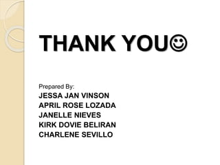 THANK YOU
Prepared By:
JESSA JAN VINSON
APRIL ROSE LOZADA
JANELLE NIEVES
KIRK DOVIE BELIRAN
CHARLENE SEVILLO
 