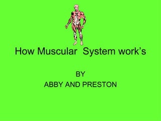How Muscular  System work’s BY ABBY AND PRESTON 