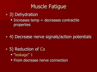 Muscle Fatigue 3) Dehydration Increases temp = decreases contractile properties 4) Decrease nerve signals/action potentials 5) Reduction of  Ca   “ leakage ”  1 From decrease nerve connection 
