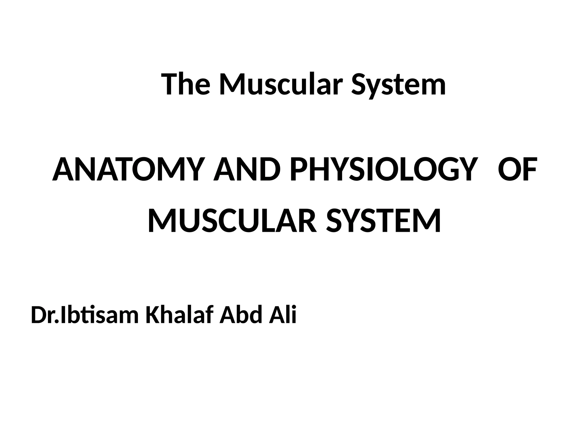 The Muscular System
ANATOMY AND PHYSIOLOGY OF
MUSCULAR SYSTEM
Dr.Ibtisam Khalaf Abd Ali
 