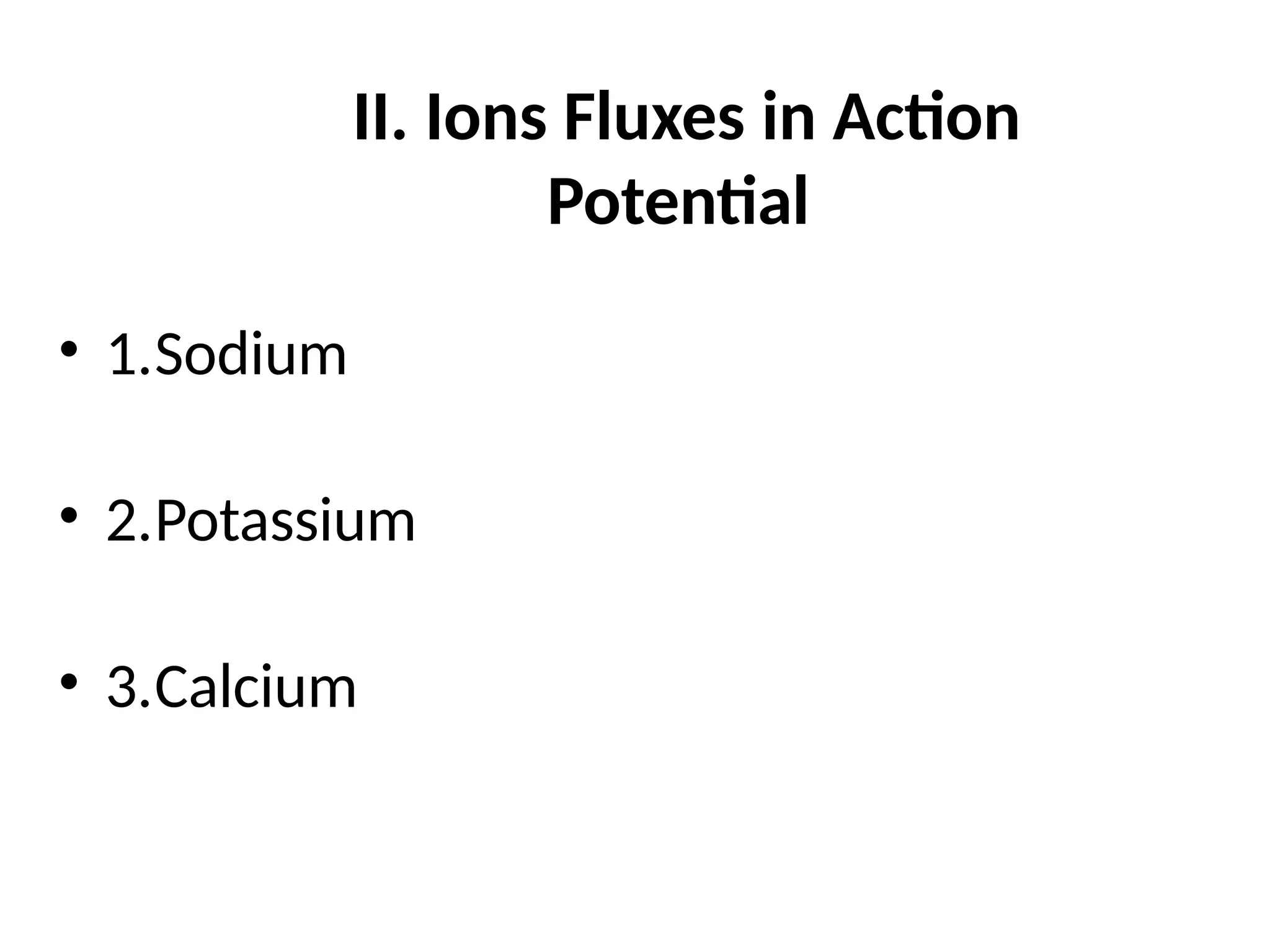 II. Ions Fluxes in Action
Potential
• 1.Sodium
• 2.Potassium
• 3.Calcium
 