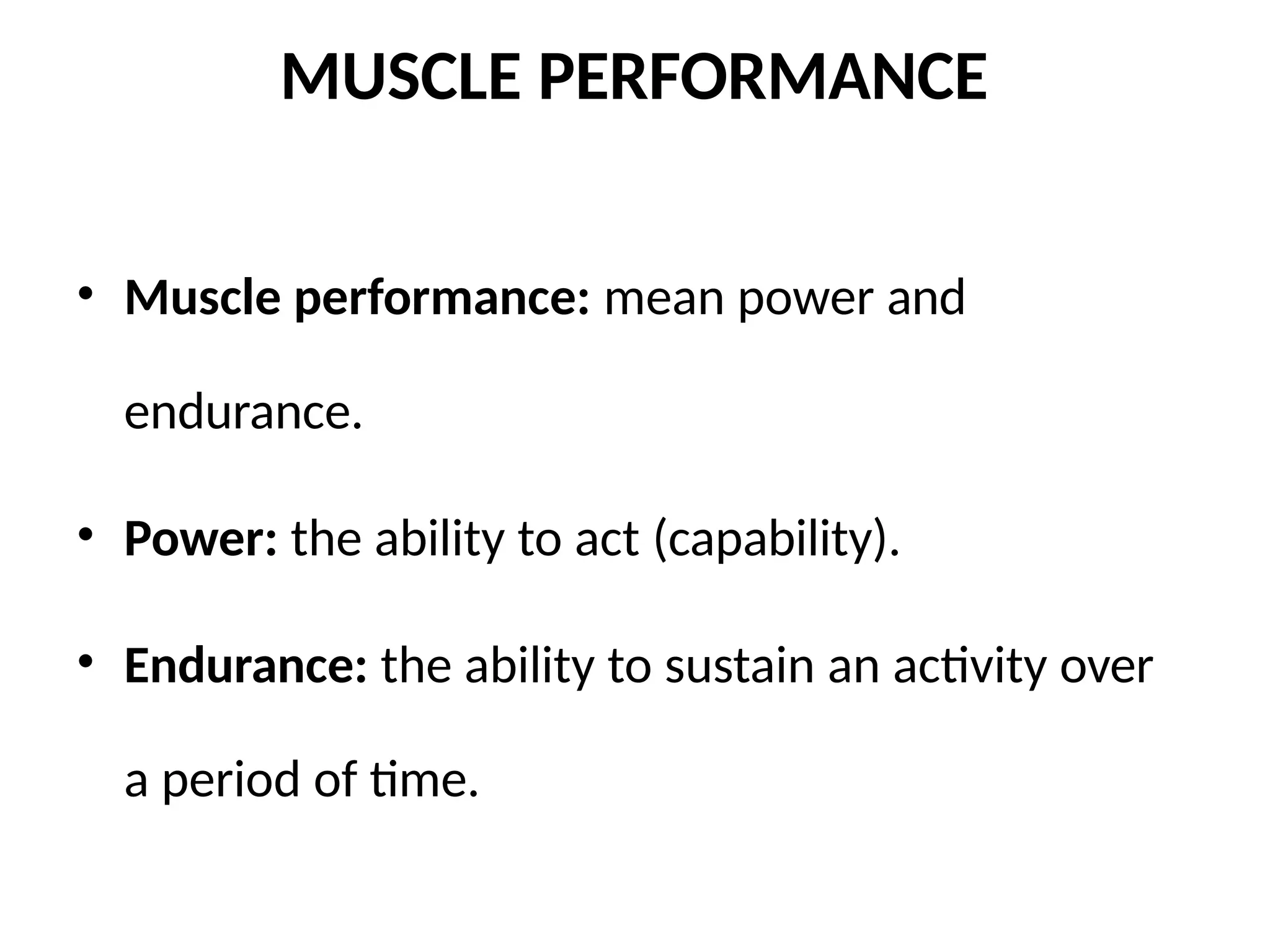 MUSCLE PERFORMANCE
• Muscle performance: mean power and
endurance.
• Power: the ability to act (capability).
• Endurance: the ability to sustain an activity over
a period of time.
 