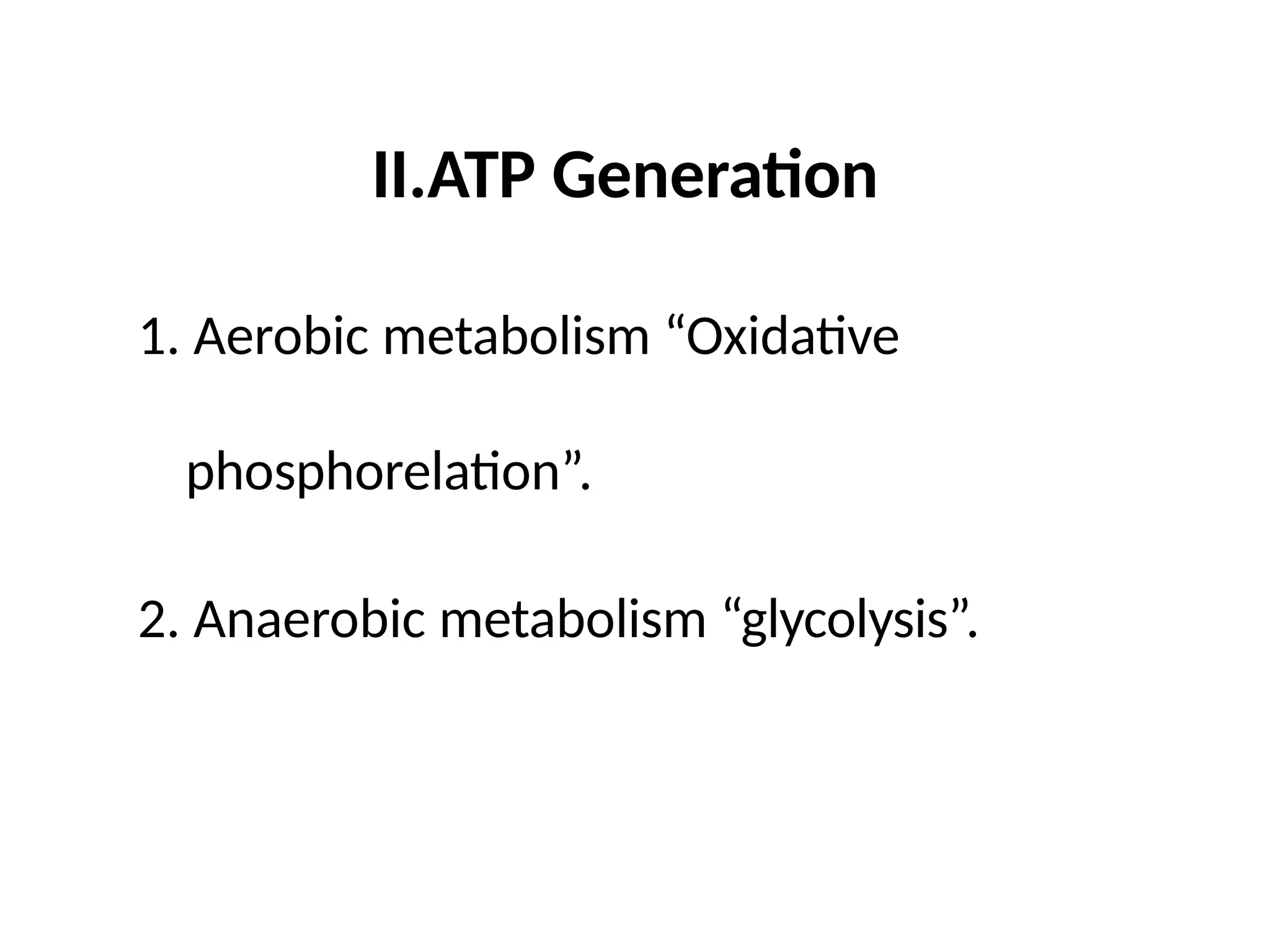 II.ATP Generation
1. Aerobic metabolism “Oxidative
phosphorelation”.
2. Anaerobic metabolism “glycolysis”.
 