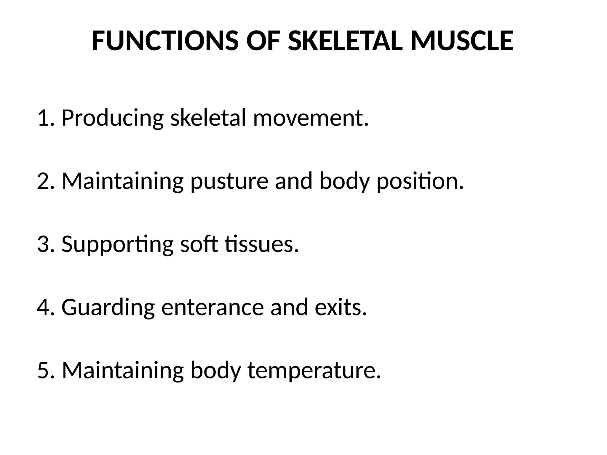 FUNCTIONS OF SKELETAL MUSCLE
1. Producing skeletal movement.
2. Maintaining pusture and body position.
3. Supporting soft tissues.
4. Guarding enterance and exits.
5. Maintaining body temperature.
 