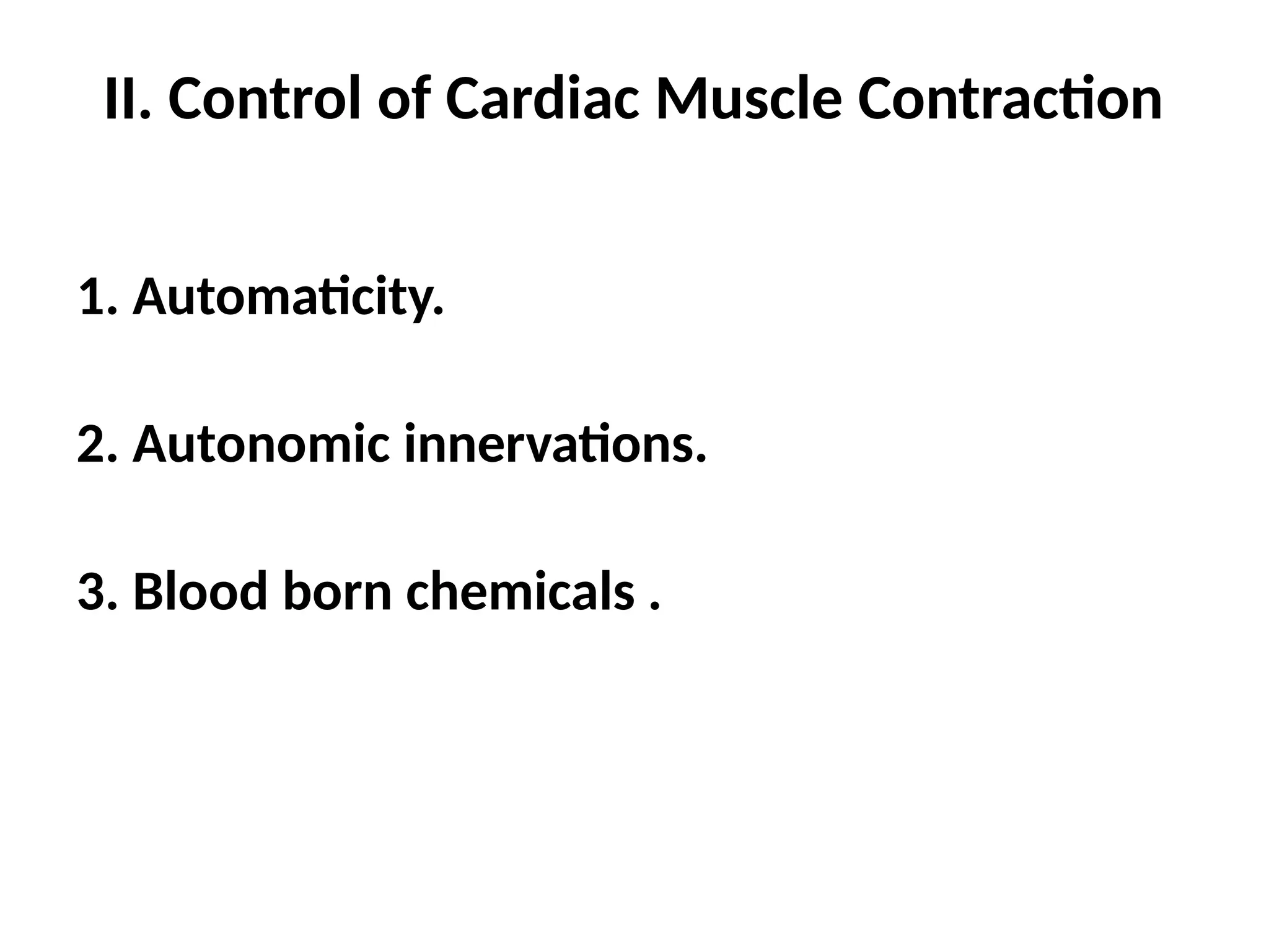 II. Control of Cardiac Muscle Contraction
1. Automaticity.
2. Autonomic innervations.
3. Blood born chemicals .
 