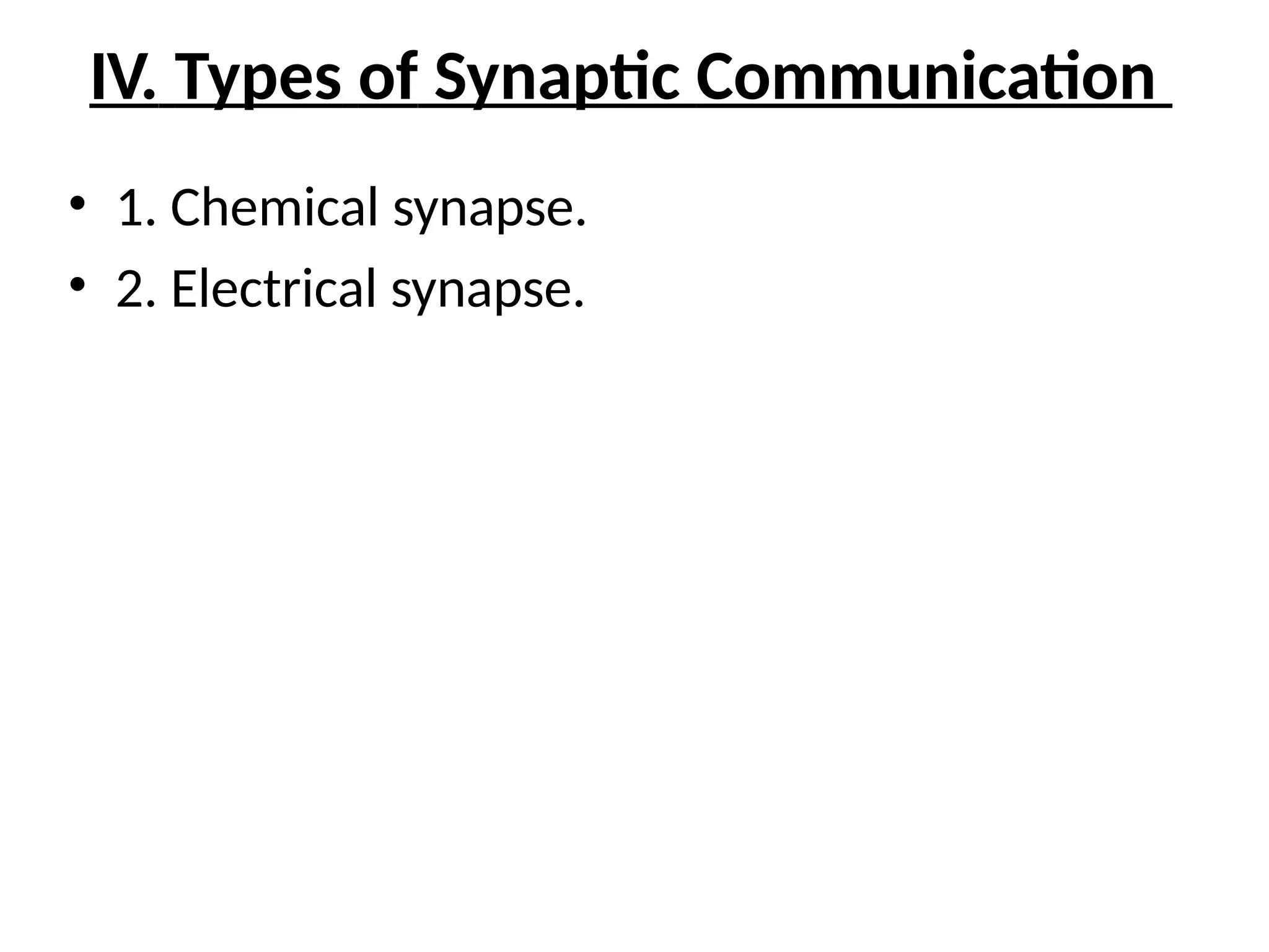 IV. Types of Synaptic Communication
• 1. Chemical synapse.
• 2. Electrical synapse.
 